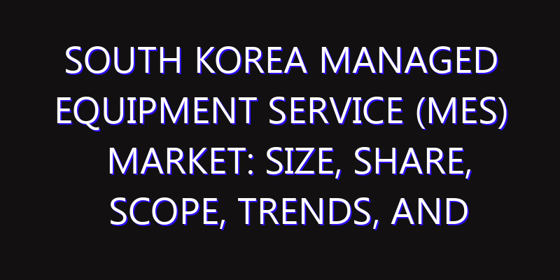 South Korea Managed Equipment Service (MES) Market: Size, Share, Scope, Trends, and Forecast-2026-2035