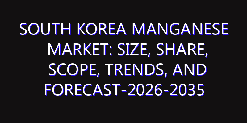 South Korea Manganese Market: Size, Share, Scope, Trends, and Forecast-2026-2035