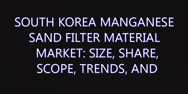 South Korea Manganese Sand Filter Material Market: Size, Share, Scope, Trends, and Forecast-2026-2035