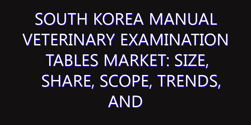 South Korea Manual Veterinary Examination Tables Market: Size, Share, Scope, Trends, and Forecast-2026-2035