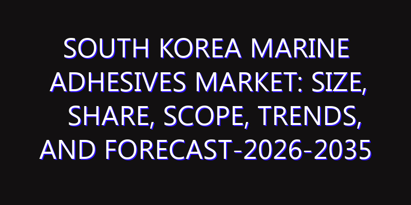 South Korea Marine Adhesives Market: Size, Share, Scope, Trends, and Forecast-2026-2035