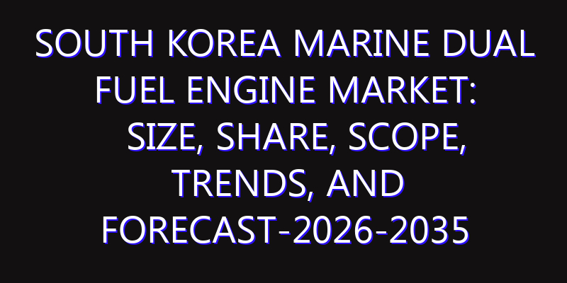 South Korea Marine Dual Fuel Engine Market: Size, Share, Scope, Trends, and Forecast-2026-2035