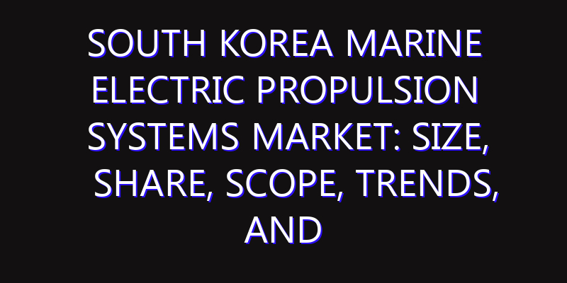 South Korea Marine Electric Propulsion Systems Market: Size, Share, Scope, Trends, and Forecast-2026-2035
