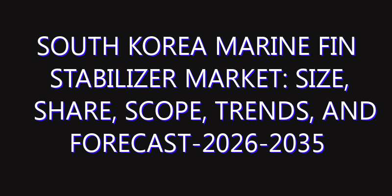 South Korea Marine Fin Stabilizer Market: Size, Share, Scope, Trends, and Forecast-2026-2035