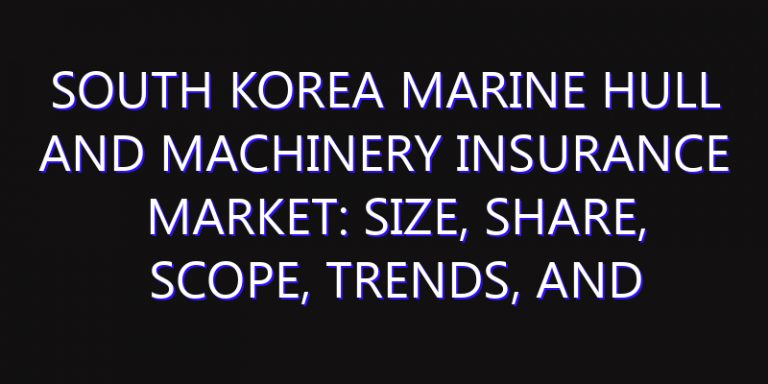 South Korea Marine Hull and Machinery Insurance Market: Size, Share, Scope, Trends, and Forecast-2026-2035