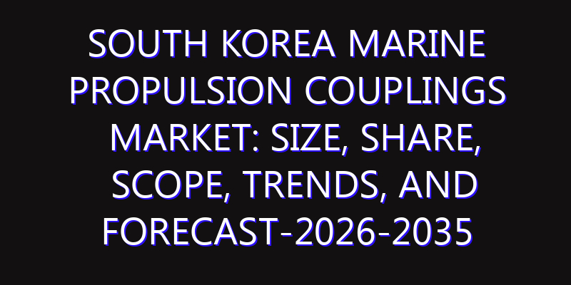 South Korea Marine Propulsion Couplings Market: Size, Share, Scope, Trends, and Forecast-2026-2035
