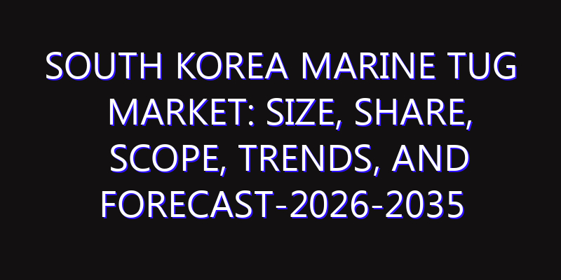 South Korea Marine Tug Market: Size, Share, Scope, Trends, and Forecast-2026-2035