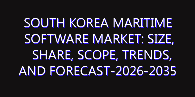 South Korea Maritime Software Market: Size, Share, Scope, Trends, and Forecast-2026-2035