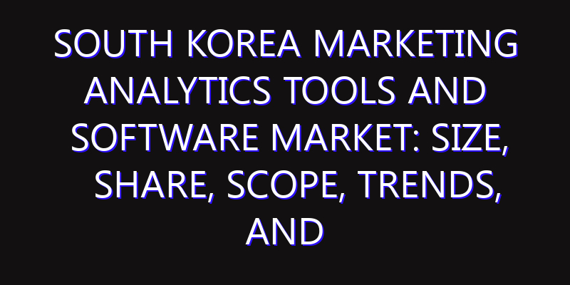 South Korea Marketing Analytics Tools and Software Market: Size, Share, Scope, Trends, and Forecast-2026-2035