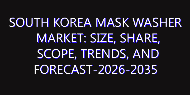 South Korea Mask Washer Market: Size, Share, Scope, Trends, and Forecast-2026-2035