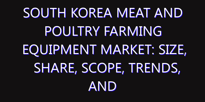 South Korea Meat and Poultry Farming Equipment Market: Size, Share, Scope, Trends, and Forecast-2026-2035