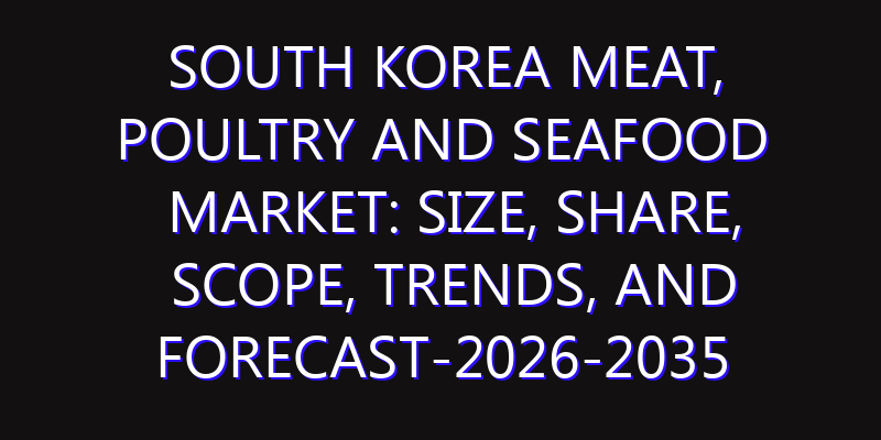 South Korea Meat, Poultry and Seafood Market: Size, Share, Scope, Trends, and Forecast-2026-2035