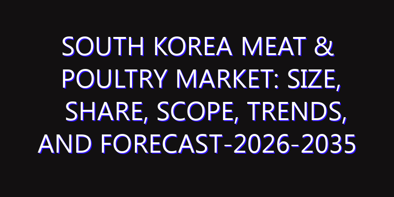 South Korea Meat & Poultry Market: Size, Share, Scope, Trends, and Forecast-2026-2035