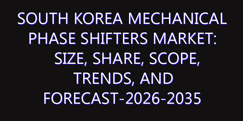 South Korea Mechanical Phase Shifters Market: Size, Share, Scope, Trends, and Forecast-2026-2035