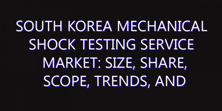 South Korea Mechanical Shock Testing Service Market: Size, Share, Scope, Trends, and Forecast-2026-2035