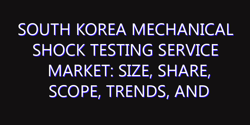 South Korea Mechanical Shock Testing Service Market: Size, Share, Scope, Trends, and Forecast-2026-2035