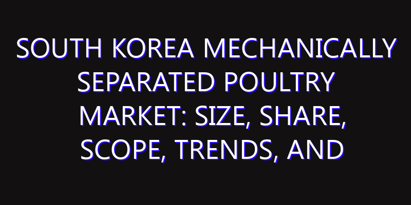 South Korea Mechanically Separated Poultry Market: Size, Share, Scope, Trends, and Forecast-2026-2035