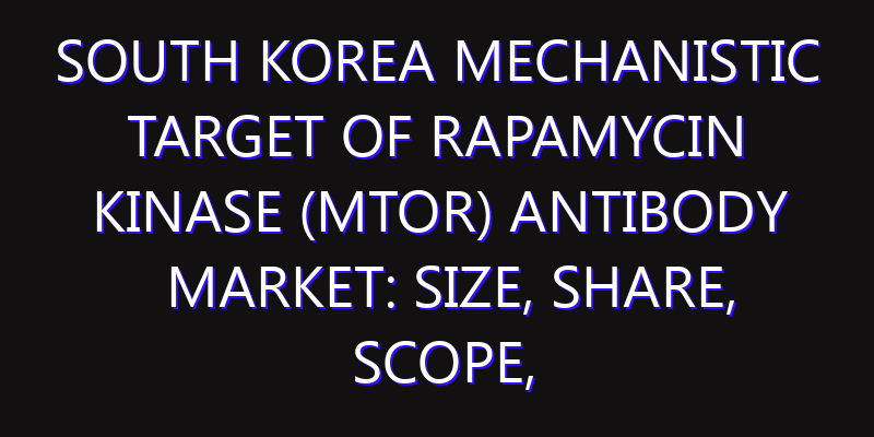 South Korea Mechanistic Target Of Rapamycin Kinase (MTOR) Antibody Market: Size, Share, Scope, Trends, and Forecast-2026-2035
