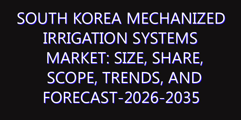 South Korea Mechanized Irrigation Systems Market: Size, Share, Scope, Trends, and Forecast-2026-2035
