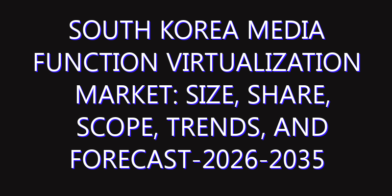 South Korea Media Function Virtualization Market: Size, Share, Scope, Trends, and Forecast-2026-2035