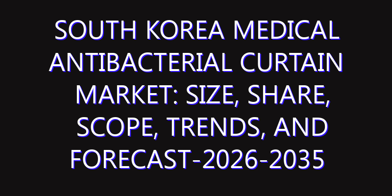 South Korea Medical Antibacterial Curtain Market: Size, Share, Scope, Trends, and Forecast-2026-2035