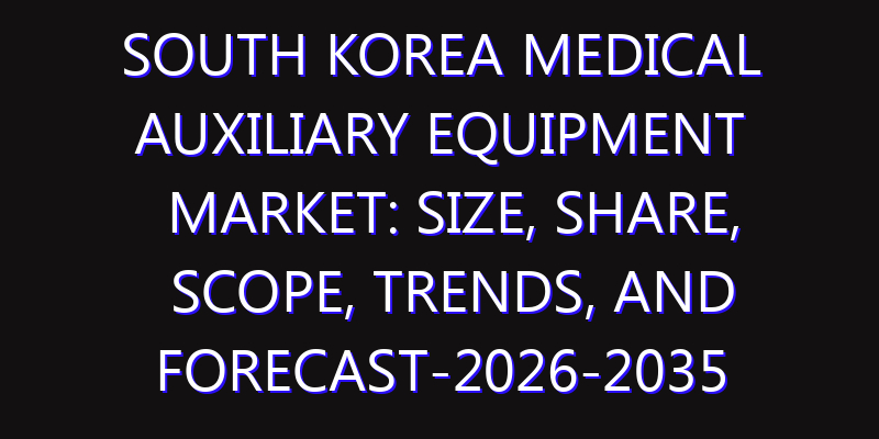 South Korea Medical Auxiliary Equipment Market: Size, Share, Scope, Trends, and Forecast-2026-2035