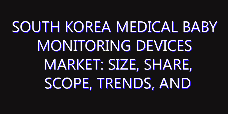 South Korea Medical Baby Monitoring Devices Market: Size, Share, Scope, Trends, and Forecast-2026-2035
