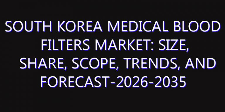 South Korea Medical Blood Filters Market: Size, Share, Scope, Trends, and Forecast-2026-2035