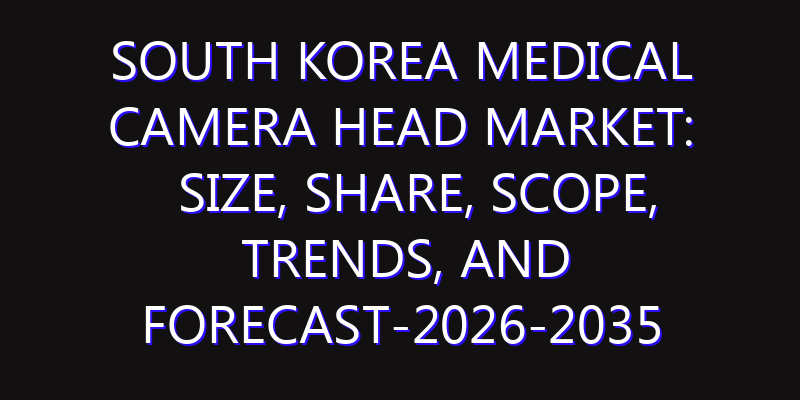 South Korea Medical Camera Head Market: Size, Share, Scope, Trends, and Forecast-2026-2035
