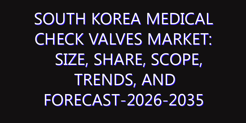 South Korea Medical Check Valves Market: Size, Share, Scope, Trends, and Forecast-2026-2035