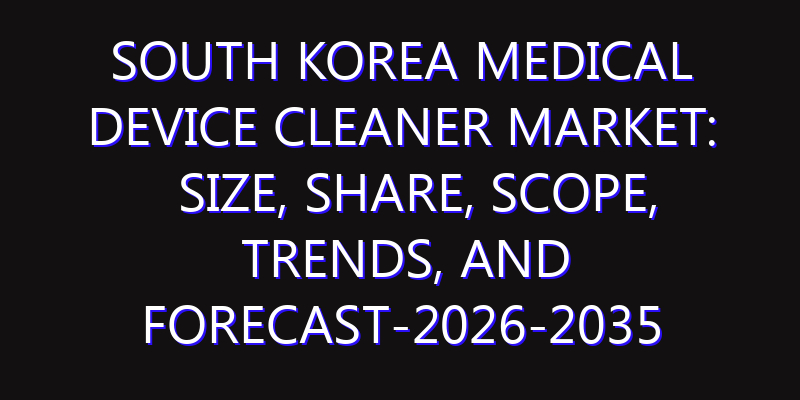 South Korea Medical Device Cleaner Market: Size, Share, Scope, Trends, and Forecast-2026-2035
