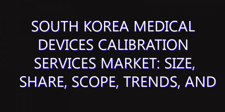 South Korea Medical Devices Calibration Services Market: Size, Share, Scope, Trends, and Forecast-2026-2035