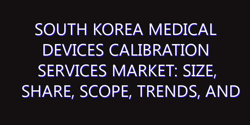 South Korea Medical Devices Calibration Services Market: Size, Share, Scope, Trends, and Forecast-2026-2035