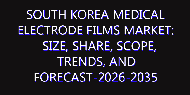 South Korea Medical Electrode Films Market: Size, Share, Scope, Trends, and Forecast-2026-2035