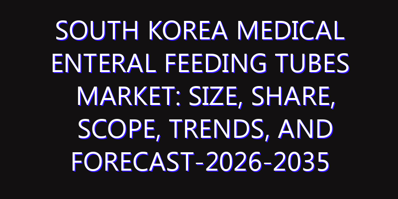 South Korea Medical Enteral Feeding Tubes Market: Size, Share, Scope, Trends, and Forecast-2026-2035