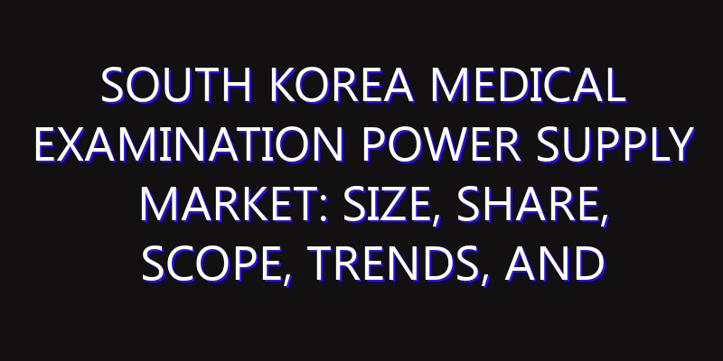 South Korea Medical Examination Power Supply Market: Size, Share, Scope, Trends, and Forecast-2026-2035