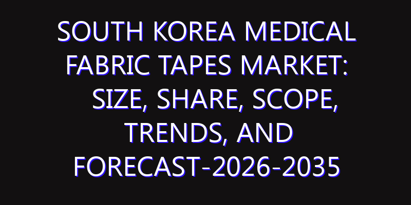 South Korea Medical Fabric Tapes Market: Size, Share, Scope, Trends, and Forecast-2026-2035