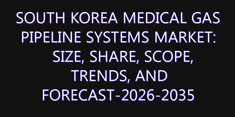 South Korea Medical Gas Pipeline Systems Market: Size, Share, Scope, Trends, and Forecast-2026-2035