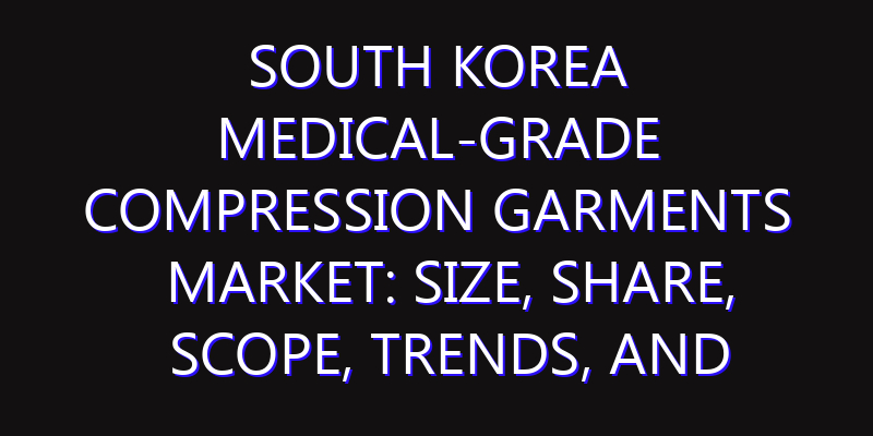 South Korea Medical-Grade Compression Garments Market: Size, Share, Scope, Trends, and Forecast-2026-2035