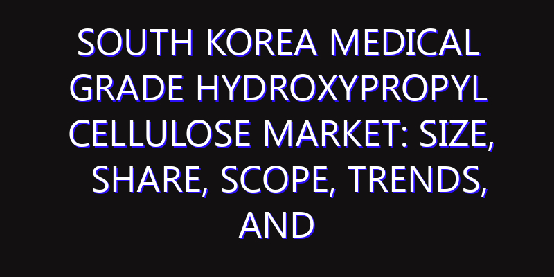 South Korea Medical Grade Hydroxypropyl Cellulose Market: Size, Share, Scope, Trends, and Forecast-2026-2035