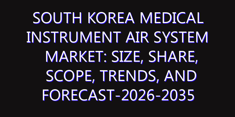 South Korea Medical Instrument Air System Market: Size, Share, Scope, Trends, and Forecast-2026-2035