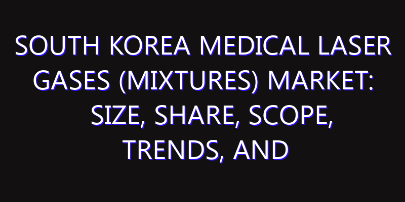 South Korea Medical Laser Gases (Mixtures) Market: Size, Share, Scope, Trends, and Forecast-2026-2035