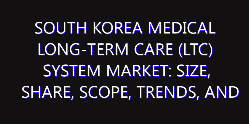 South Korea Medical Long-term care (LTC) System Market: Size, Share, Scope, Trends, and Forecast-2026-2035