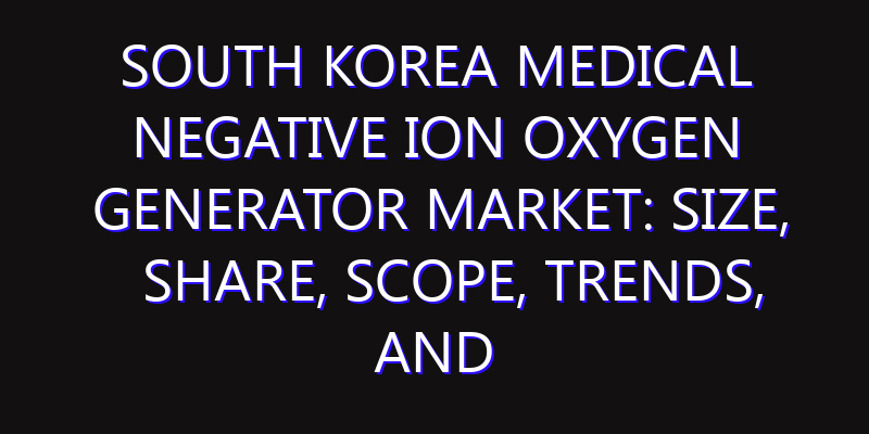 South Korea Medical Negative Ion Oxygen Generator Market: Size, Share, Scope, Trends, and Forecast-2026-2035