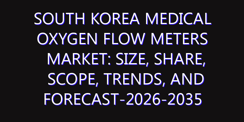South Korea Medical Oxygen Flow Meters Market: Size, Share, Scope, Trends, and Forecast-2026-2035