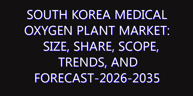 South Korea Medical Oxygen Plant Market: Size, Share, Scope, Trends, and Forecast-2026-2035