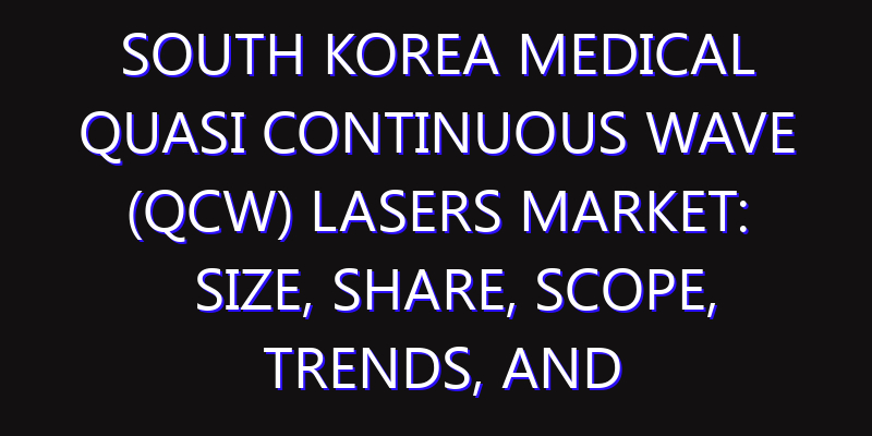 South Korea Medical Quasi Continuous Wave (QCW) Lasers Market: Size, Share, Scope, Trends, and Forecast-2026-2035