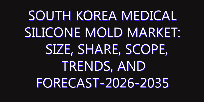 South Korea Medical Silicone Mold Market: Size, Share, Scope, Trends, and Forecast-2026-2035