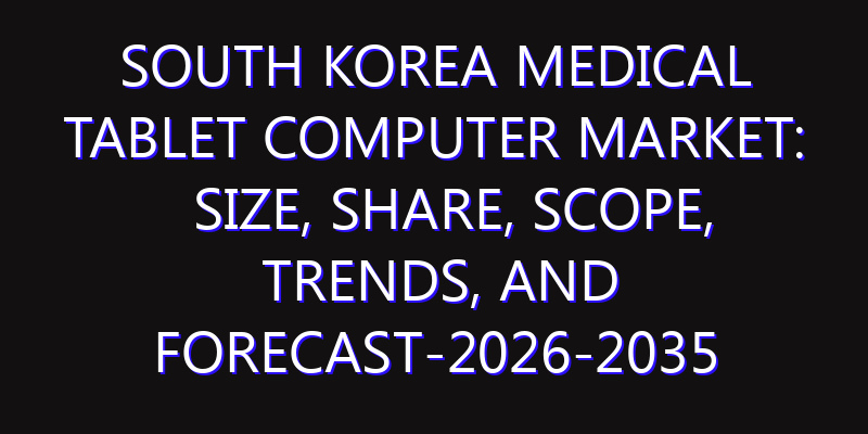 South Korea Medical Tablet Computer Market: Size, Share, Scope, Trends, and Forecast-2026-2035