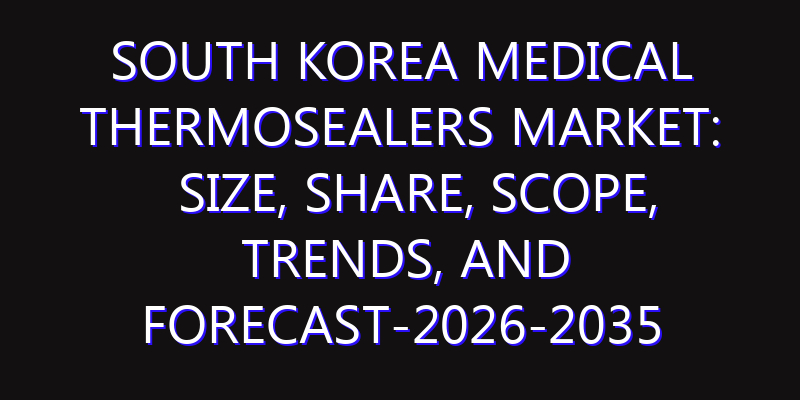 South Korea Medical Thermosealers Market: Size, Share, Scope, Trends, and Forecast-2026-2035